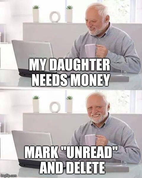 Hide the Pain Harold Meme | MY DAUGHTER NEEDS MONEY MARK "UNREAD" AND DELETE | image tagged in memes,hide the pain harold | made w/ Imgflip meme maker