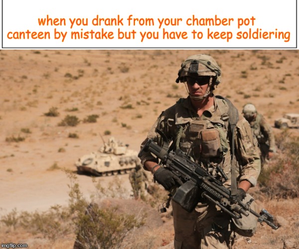  when you drank from your chamber pot canteen by mistake but you have to keep soldiering | image tagged in military | made w/ Imgflip meme maker