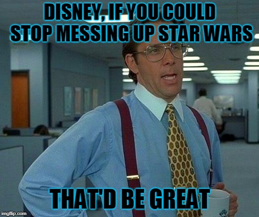 That Would Be Great Meme | DISNEY, IF YOU COULD STOP MESSING UP STAR WARS THAT'D BE GREAT | image tagged in memes,that would be great | made w/ Imgflip meme maker