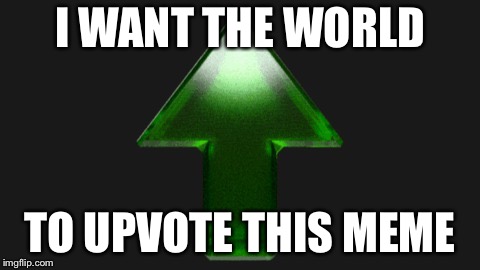 Upvote | I WANT THE WORLD TO UPVOTE THIS MEME | image tagged in upvote | made w/ Imgflip meme maker