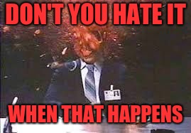 Exploding head | DON'T YOU HATE IT WHEN THAT HAPPENS | image tagged in exploding head | made w/ Imgflip meme maker