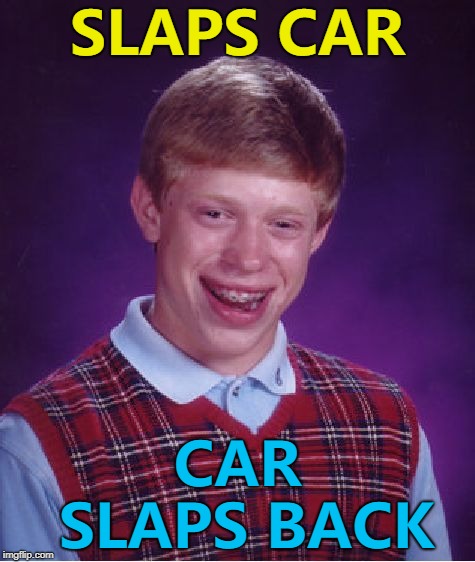 This bad boy will give you nothin' but bad luck... :) | SLAPS CAR; CAR SLAPS BACK | image tagged in memes,bad luck brian,car salesman slaps roof of car | made w/ Imgflip meme maker