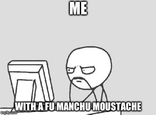 Computer Guy Meme | ME; WITH A FU MANCHU MOUSTACHE | image tagged in memes,computer guy,fu manchu,funny meme | made w/ Imgflip meme maker