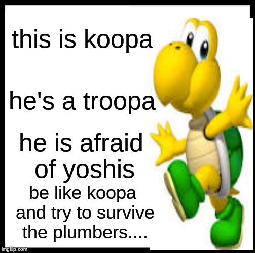 Be Like Bill Meme | this is koopa; he's a troopa; he is afraid of yoshis; be like koopa and try to survive the plumbers.... | image tagged in memes,be like bill | made w/ Imgflip meme maker
