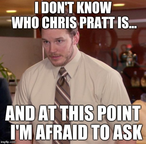 Afraid To Ask Andy Meme | I DON'T KNOW WHO CHRIS PRATT IS... AND AT THIS POINT  I'M AFRAID TO ASK | image tagged in memes,afraid to ask andy | made w/ Imgflip meme maker