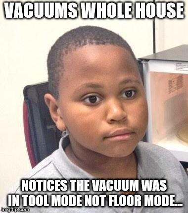 Minor Mistake Marvin | VACUUMS WHOLE HOUSE; NOTICES THE VACUUM WAS IN TOOL MODE NOT FLOOR MODE... | image tagged in memes,minor mistake marvin | made w/ Imgflip meme maker