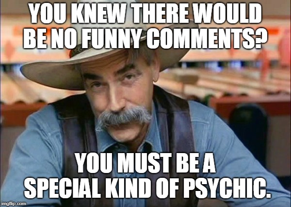 Sam Elliott special kind of stupid | YOU KNEW THERE WOULD BE NO FUNNY COMMENTS? YOU MUST BE A SPECIAL KIND OF PSYCHIC. | image tagged in sam elliott special kind of stupid | made w/ Imgflip meme maker
