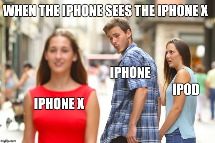 Distracted Boyfriend Meme | WHEN THE IPHONE SEES THE IPHONE X; IPHONE; IPOD; IPHONE X | image tagged in memes,distracted boyfriend | made w/ Imgflip meme maker