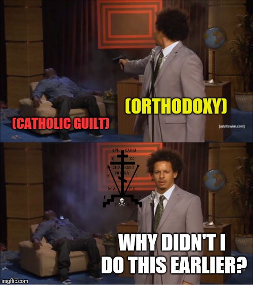 BEGOME ORTHODOX | (ORTHODOXY); (CATHOLIC GUILT); WHY DIDN'T I DO THIS EARLIER? | image tagged in memes,who killed hannibal | made w/ Imgflip meme maker