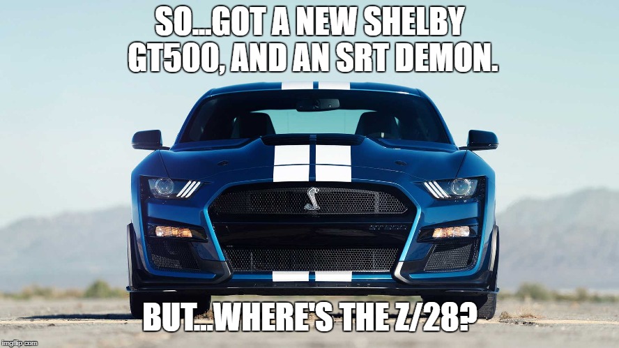 SO...GOT A NEW SHELBY GT500, AND AN SRT DEMON. BUT...WHERE'S THE Z/28? | image tagged in mustang | made w/ Imgflip meme maker