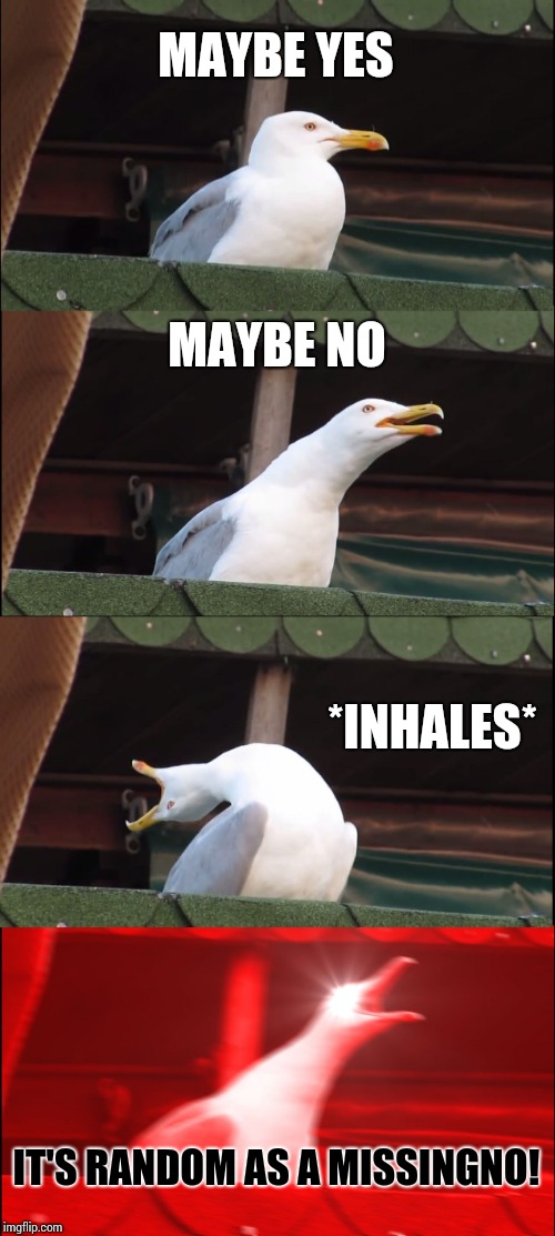 Inhaling Seagull Meme | MAYBE YES MAYBE NO *INHALES* IT'S RANDOM AS A MISSINGNO! | image tagged in memes,inhaling seagull | made w/ Imgflip meme maker