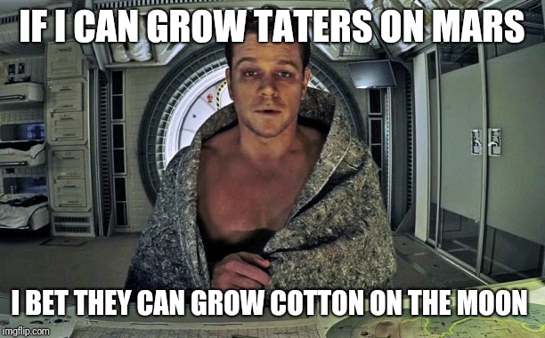 The Martian | IF I CAN GROW TATERS ON MARS I BET THEY CAN GROW COTTON ON THE MOON | image tagged in the martian | made w/ Imgflip meme maker