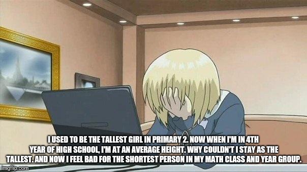 Anime face palm  | I USED TO BE THE TALLEST GIRL IN PRIMARY 2. NOW WHEN I'M IN 4TH YEAR OF HIGH SCHOOL, I'M AT AN AVERAGE HEIGHT. WHY COULDN'T I STAY AS THE TA | image tagged in anime face palm | made w/ Imgflip meme maker