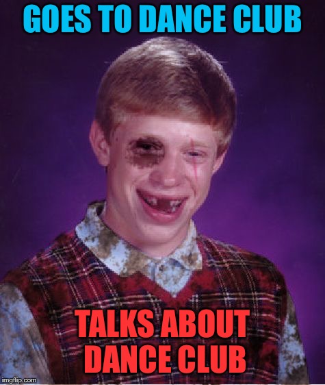 Beat-up Bad Luck Brian | GOES TO DANCE CLUB TALKS ABOUT DANCE CLUB | image tagged in beat-up bad luck brian | made w/ Imgflip meme maker