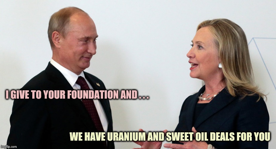 Who was working for the Russians ? | I GIVE TO YOUR FOUNDATION AND . . . WE HAVE URANIUM AND SWEET OIL DEALS FOR YOU | image tagged in vlad and hillary,treason,hillary clinton,barack obama,shut up and take my money | made w/ Imgflip meme maker