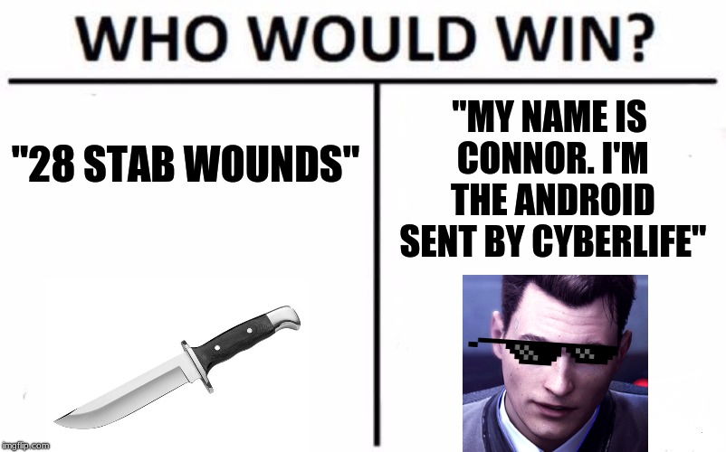 Vote In The Comments | "MY NAME IS CONNOR. I'M THE ANDROID SENT BY CYBERLIFE"; "28 STAB WOUNDS" | image tagged in memes,who would win,my name is connor,detroit become human,28 stab wounds | made w/ Imgflip meme maker