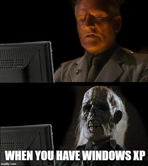 I'll Just Wait Here Meme | WHEN YOU HAVE WINDOWS XP | image tagged in memes,ill just wait here | made w/ Imgflip meme maker