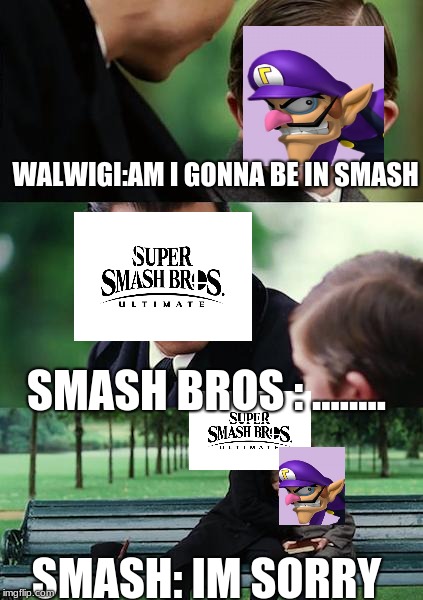 Finding Neverland | WALWIGI:AM I GONNA BE IN SMASH; SMASH BROS : ........ SMASH: IM SORRY | image tagged in memes,finding neverland | made w/ Imgflip meme maker