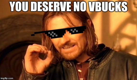 One Does Not Simply | YOU DESERVE NO VBUCKS | image tagged in memes,one does not simply | made w/ Imgflip meme maker