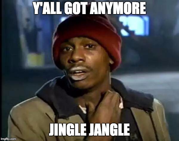 Y'all Got Any More Of That Meme | Y'ALL GOT ANYMORE JINGLE JANGLE | image tagged in memes,y'all got any more of that | made w/ Imgflip meme maker