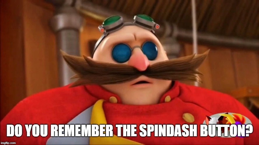 Eggman Surprised - Sonic Boom | DO YOU REMEMBER THE SPINDASH BUTTON? | image tagged in eggman surprised - sonic boom | made w/ Imgflip meme maker