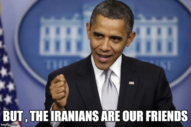 Barack Obama | BUT , THE IRANIANS ARE OUR FRIENDS | image tagged in barack obama | made w/ Imgflip meme maker