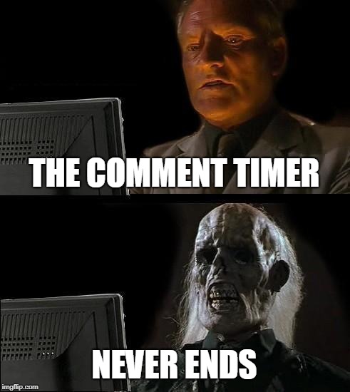 I'll Just Wait Here Meme | THE COMMENT TIMER NEVER ENDS | image tagged in memes,ill just wait here | made w/ Imgflip meme maker
