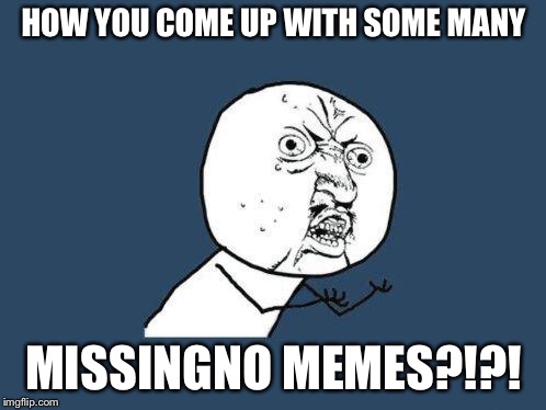 Why you no | HOW YOU COME UP WITH SOME MANY MISSINGNO MEMES?!?! | image tagged in why you no | made w/ Imgflip meme maker