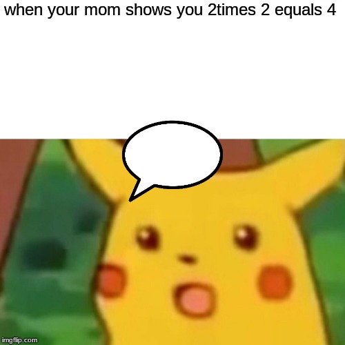 Surprised Pikachu | when your mom shows you 2times 2 equals 4 | image tagged in memes,surprised pikachu | made w/ Imgflip meme maker