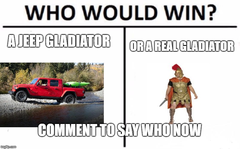 Who Would Win? Meme | A JEEP GLADIATOR; OR A REAL GLADIATOR; COMMENT TO SAY WHO NOW | image tagged in memes,who would win | made w/ Imgflip meme maker