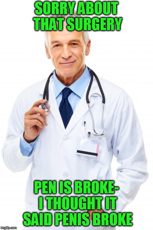 Doctor | SORRY ABOUT THAT SURGERY PEN IS BROKE- I THOUGHT IT SAID P**IS BROKE | image tagged in doctor | made w/ Imgflip meme maker