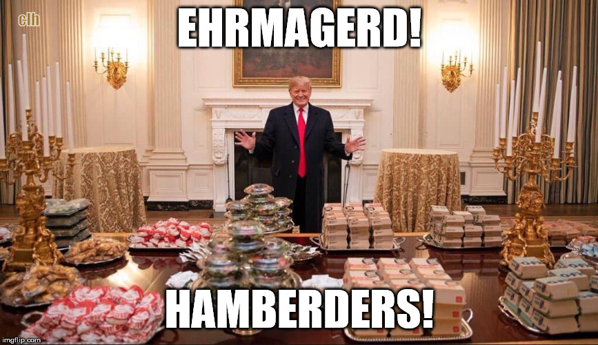 Ehrmagerd! | clh; EHRMAGERD! HAMBERDERS! | image tagged in trump the healthnut,trump | made w/ Imgflip meme maker