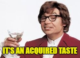 Austin Powers Wine | IT'S AN ACQUIRED TASTE | image tagged in austin powers wine | made w/ Imgflip meme maker