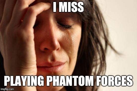 First World Problems Meme | I MISS PLAYING PHANTOM FORCES | image tagged in memes,first world problems | made w/ Imgflip meme maker