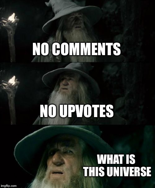 Confused Gandalf Meme | NO COMMENTS; NO UPVOTES; WHAT IS THIS UNIVERSE | image tagged in memes,confused gandalf | made w/ Imgflip meme maker