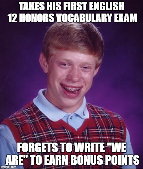 Bad Luck Brian | TAKES HIS FIRST ENGLISH 12 HONORS VOCABULARY EXAM; FORGETS TO WRITE "WE ARE" TO EARN BONUS POINTS | image tagged in memes,bad luck brian | made w/ Imgflip meme maker