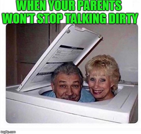 Washing the perv out of ya. | WHEN YOUR PARENTS WON'T STOP TALKING DIRTY | image tagged in dirty mind | made w/ Imgflip meme maker