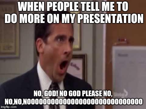 No, God! No God Please No! | WHEN PEOPLE TELL ME TO DO MORE ON MY PRESENTATION; NO, GOD! NO GOD PLEASE NO, NO,NO,NOOOOOOOOOOOOOOOOOOOOOOOOOOOOO | image tagged in no god no god please no | made w/ Imgflip meme maker