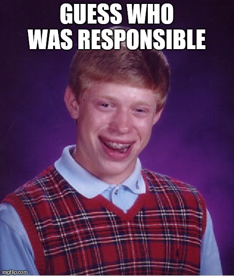 Bad Luck Brian Meme | GUESS WHO WAS RESPONSIBLE | image tagged in memes,bad luck brian | made w/ Imgflip meme maker