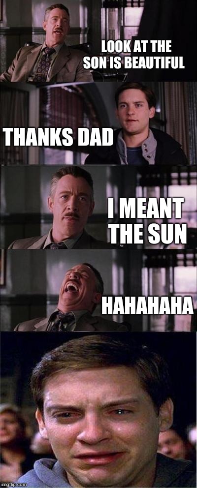 Peter Parker Cry | LOOK AT THE SON IS BEAUTIFUL; THANKS DAD; I MEANT THE SUN; HAHAHAHA | image tagged in memes,peter parker cry | made w/ Imgflip meme maker