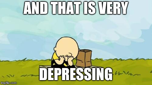 Depressed Charlie Brown | AND THAT IS VERY DEPRESSING | image tagged in depressed charlie brown | made w/ Imgflip meme maker