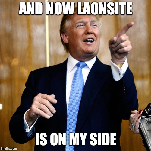 Donal Trump Birthday | AND NOW LAONSITE IS ON MY SIDE | image tagged in donal trump birthday | made w/ Imgflip meme maker