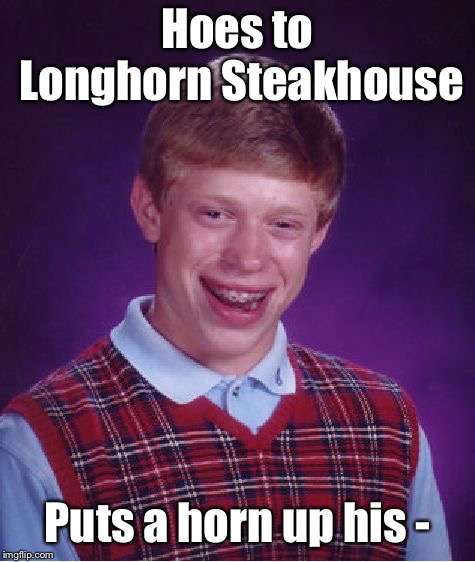 Bad Luck Brian Meme | Hoes to Longhorn Steakhouse Puts a horn up his - | image tagged in memes,bad luck brian | made w/ Imgflip meme maker