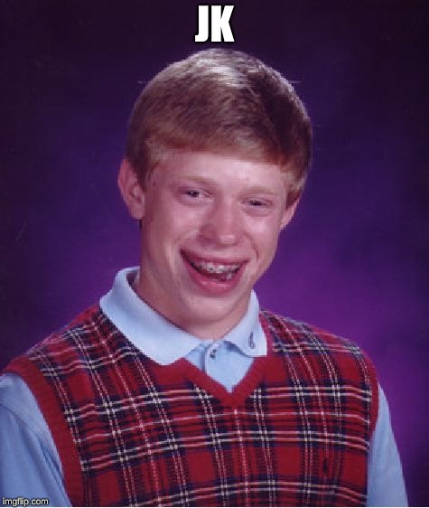 Bad Luck Brian | JK | image tagged in memes,bad luck brian | made w/ Imgflip meme maker