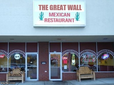 Mexican Restaurant | THE GREAT WALL | image tagged in mexican restaurant | made w/ Imgflip meme maker