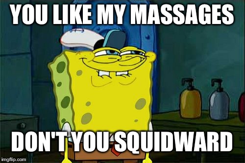 Don't You Squidward | YOU LIKE MY MASSAGES; DON'T YOU SQUIDWARD | image tagged in memes,dont you squidward | made w/ Imgflip meme maker