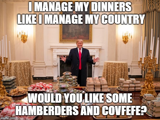 Make American Fast Food Great Again | I MANAGE MY DINNERS LIKE I MANAGE MY COUNTRY; WOULD YOU LIKE SOME HAMBERDERS AND COVFEFE? | image tagged in make american fast food great again | made w/ Imgflip meme maker