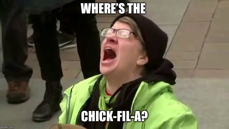 Woman screaming | WHERE’S THE; CHICK-FIL-A? | image tagged in woman screaming | made w/ Imgflip meme maker