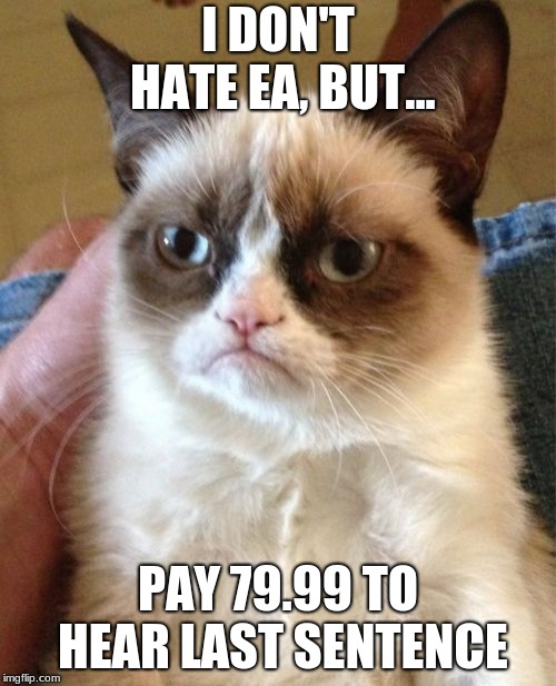 Grumpy Cat Meme | I DON'T HATE EA, BUT... PAY 79.99 TO HEAR LAST SENTENCE | image tagged in memes,grumpy cat | made w/ Imgflip meme maker