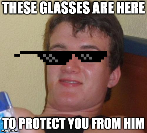 10 Guy Meme | THESE GLASSES ARE HERE; TO PROTECT YOU FROM HIM | image tagged in memes,10 guy | made w/ Imgflip meme maker